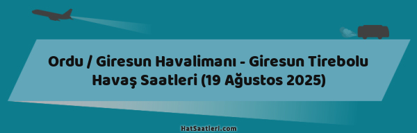 Ordu / Giresun Havalimanı - Giresun Tirebolu Havaş Saatleri (19 Ağustos 2025)